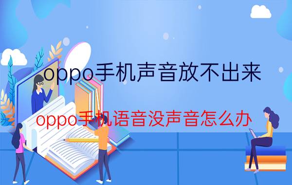 oppo手机声音放不出来 oppo手机语音没声音怎么办？